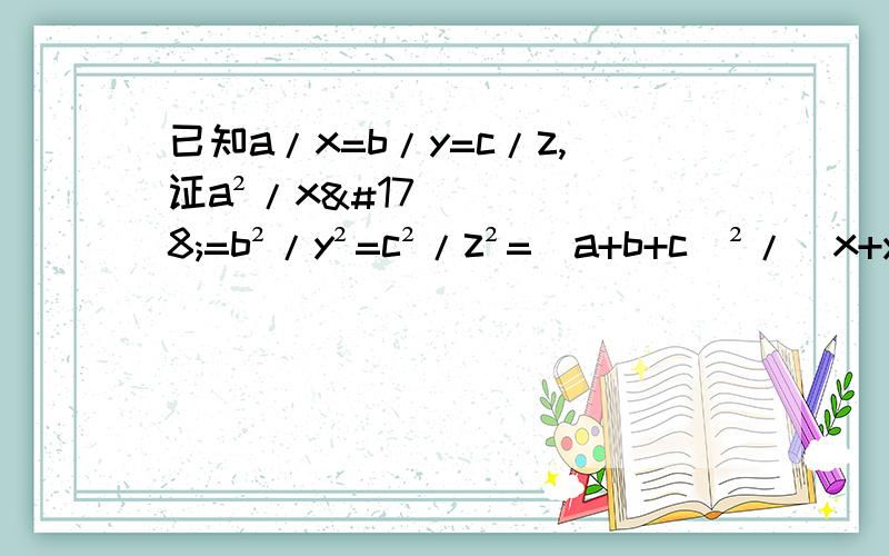 已知a/x=b/y=c/z,证a²/x²=b²/y²=c²/z²=(a+b+c)²/(x+y+z)²分式的恒等变形