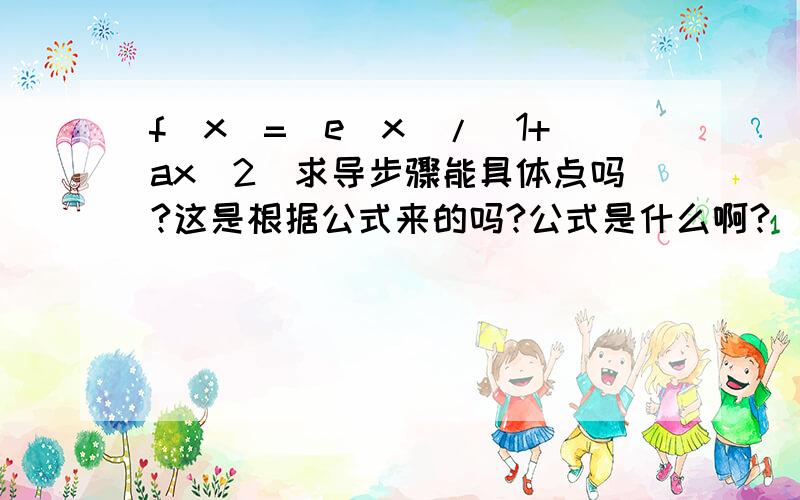 f(x)=(e^x)/(1+ax^2)求导步骤能具体点吗?这是根据公式来的吗?公式是什么啊?