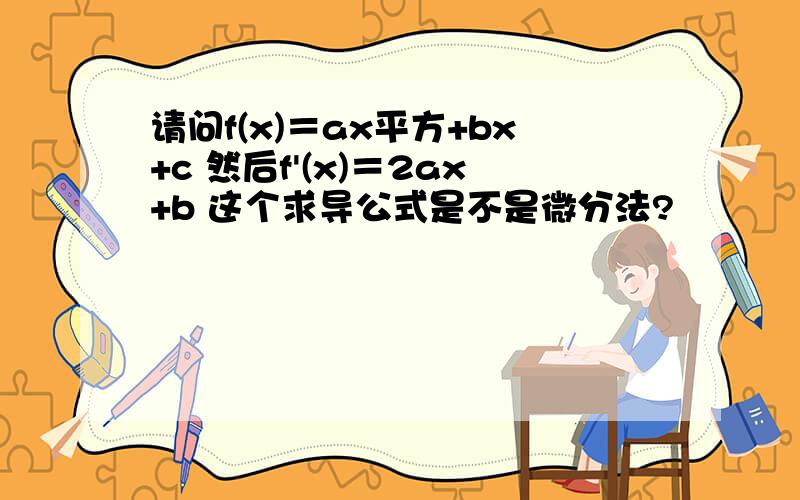 请问f(x)＝ax平方+bx+c 然后f'(x)＝2ax+b 这个求导公式是不是微分法?