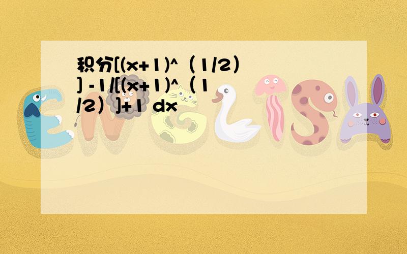 积分[(x+1)^（1/2）] -1/[(x+1)^（1/2）]+1 dx