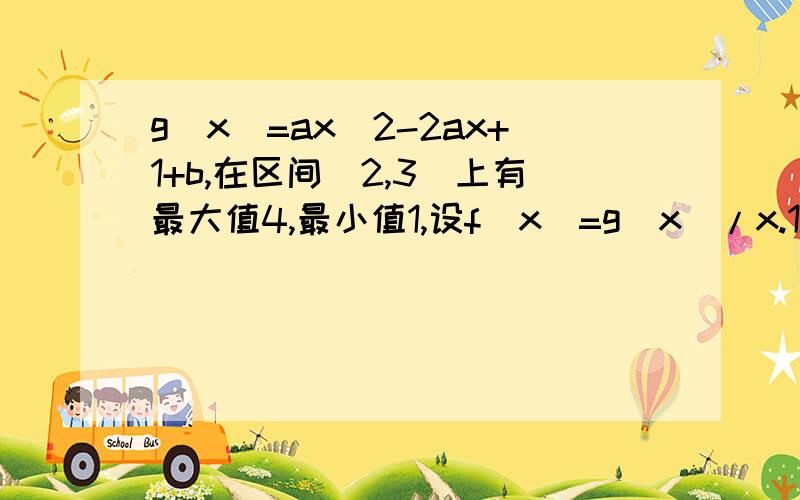 g(x)=ax^2-2ax+1+b,在区间[2,3]上有最大值4,最小值1,设f(x)=g(x)/x.1）求a,b的值2）不等式f(2^x)-k2^x>=0在[-1,1]上恒成立,求实数k的范围3）方程f(|2^x-1|)+k[(2/|2^x-1|)-3]=0,有三个不同的实数解,求k的范围我主要