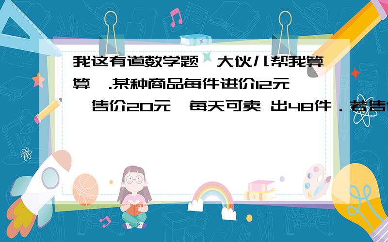 我这有道数学题,大伙儿帮我算算呗.某种商品每件进价12元,售价20元,每天可卖 出48件．若售价降低,销售量可以增加,且售价 降低x（0≤x≤8）元时,每天多卖出的件数与 x2+x成正比．已知商品售