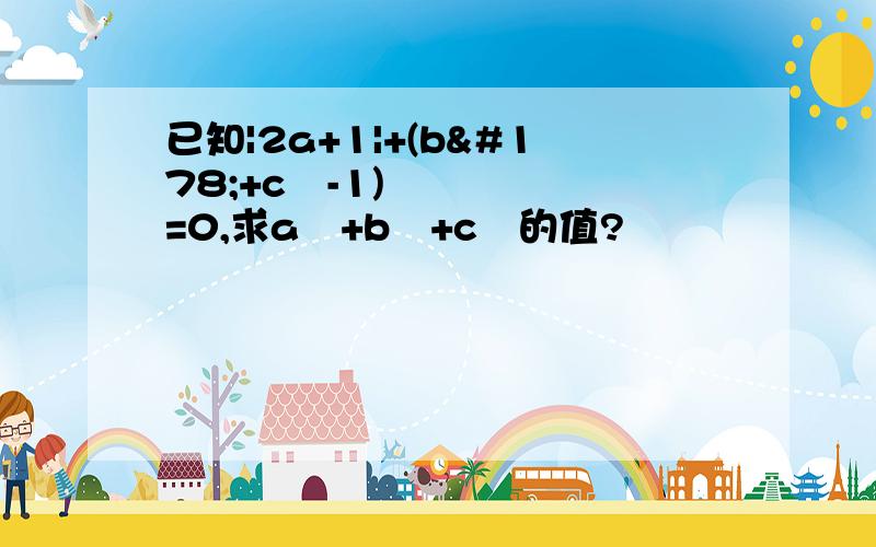 已知|2a+1|+(b²+c²-1)=0,求a²+b²+c²的值?