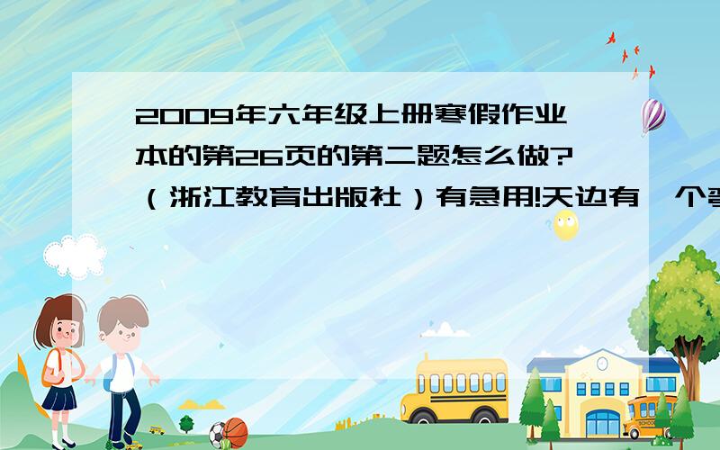 2009年六年级上册寒假作业本的第26页的第二题怎么做?（浙江教育出版社）有急用!天边有一个弯弯的月亮好像是银色的拱门拱门中一颗明亮的星星好像是夜行人的灯这首诗有一个知识性的错