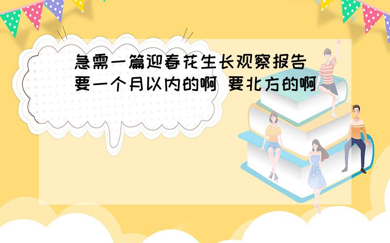 急需一篇迎春花生长观察报告 要一个月以内的啊 要北方的啊