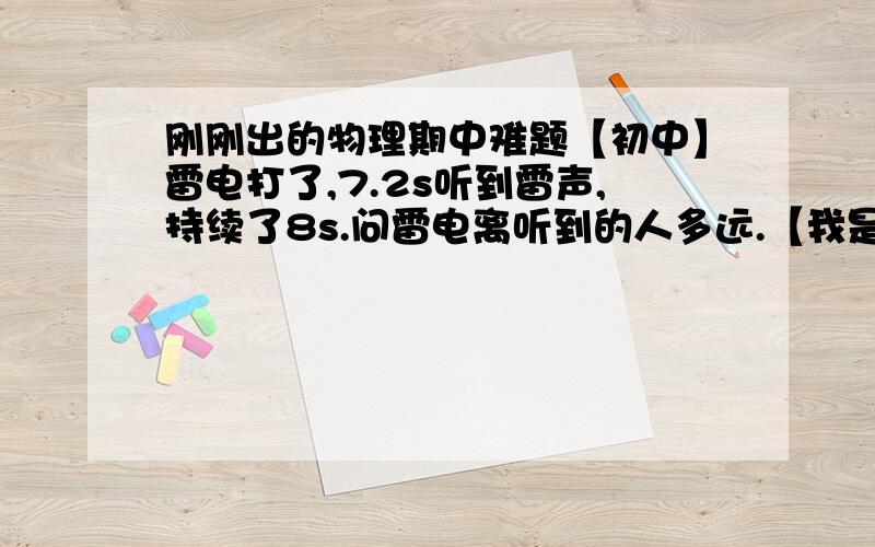 刚刚出的物理期中难题【初中】雷电打了,7.2s听到雷声,持续了8s.问雷电离听到的人多远.【我是这样做的t=7.2s+1/2X8s=11.2s S=vt=340m/sX11.2=3808m】这样做对吗,我理解不了题目,7分题好怕哇.