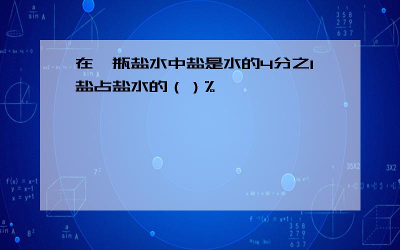 在一瓶盐水中盐是水的4分之1盐占盐水的（）%