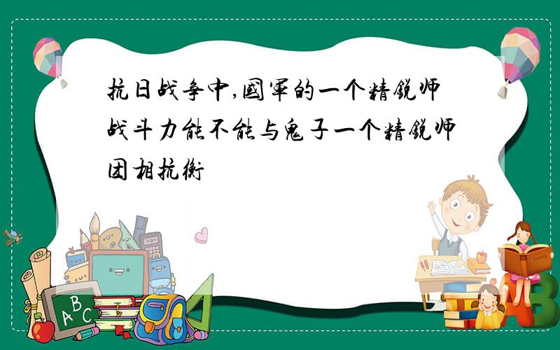 抗日战争中,国军的一个精锐师战斗力能不能与鬼子一个精锐师团相抗衡