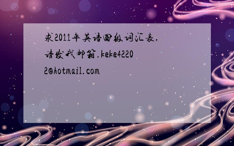 求2011年英语四级词汇表,请发我邮箱.keke42202@hotmail.com