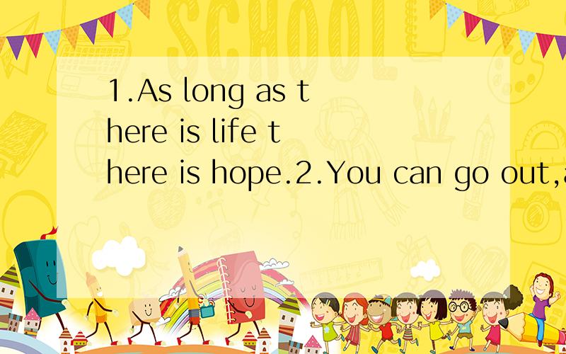 1.As long as there is life there is hope.2.You can go out,as long as you promise to be back第一个句子是不是差个引导词?第二个句子为什么不能直接连接?