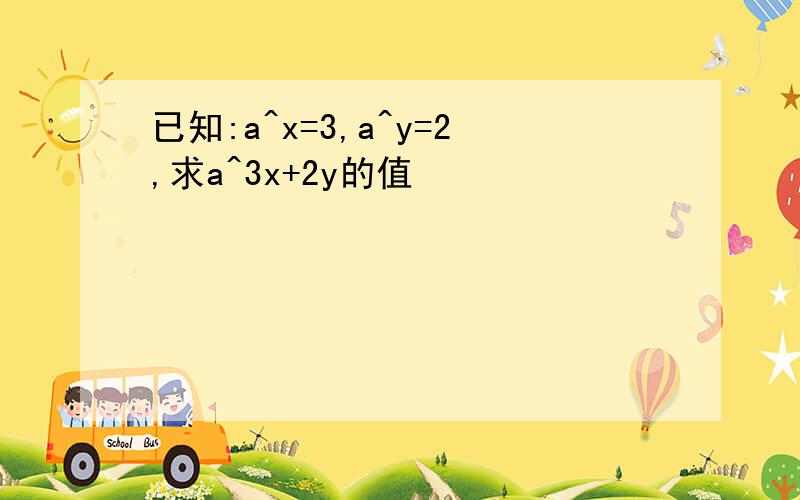 已知:a^x=3,a^y=2,求a^3x+2y的值