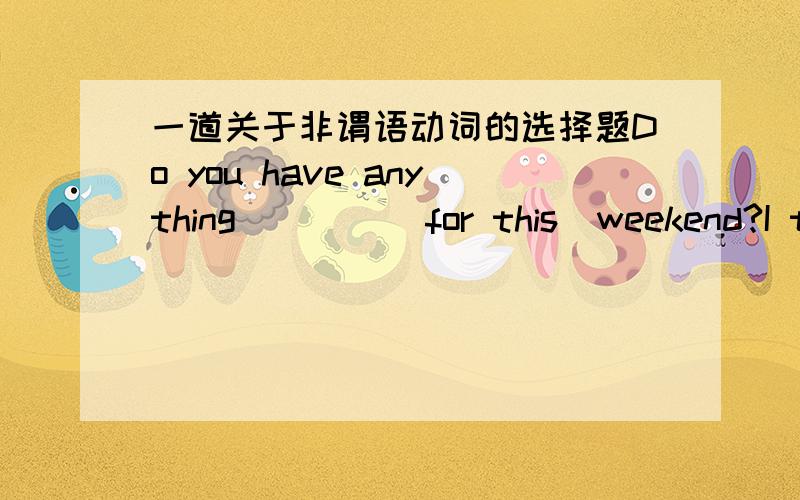 一道关于非谓语动词的选择题Do you have anything          for this  weekend?I t depends on the weather.答案是planned,可是为什么不用主动表被动to plan