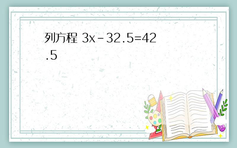 列方程 3x-32.5=42.5