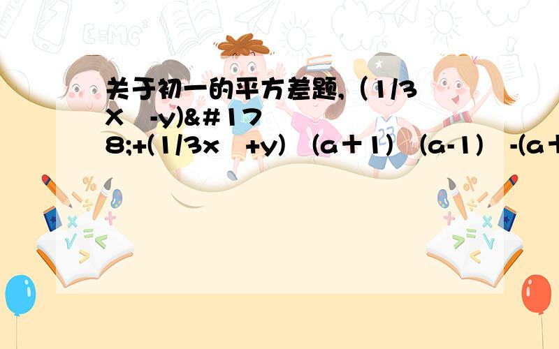 关于初一的平方差题,（1/3X²-y)²+(1/3x²+y)²(a＋1)²(a-1)²-(a＋2)²(a-2)²