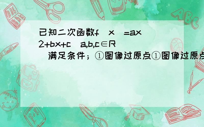 已知二次函数f(x)=ax^2+bx+c(a,b,c∈R)满足条件；①图像过原点①图像过原点②f(1+x)=f(1-x)③方程f(x)=x有等根（1）求f(x)的解析式（2）求f(x)在x∈【-1,2】上的值域