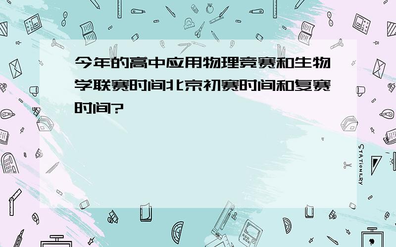 今年的高中应用物理竞赛和生物学联赛时间北京初赛时间和复赛时间?