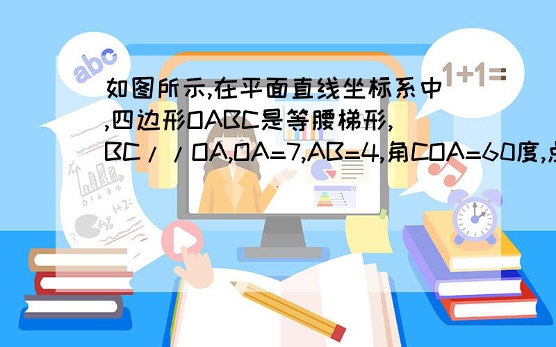 如图所示,在平面直线坐标系中,四边形OABC是等腰梯形,BC//OA,OA=7,AB=4,角COA=60度,点P为x轴上的一个动点,点P不与点O、点A重合,连接CP,过点P作PD交AB于点D.（1）.求B点坐标.（2）当点P运动到什么位置