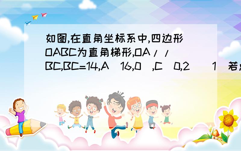 如图,在直角坐标系中,四边形OABC为直角梯形,OA//BC,BC=14,A(16,0),C(0,2)(1)若点P、Q分别从C、A同时出发,点P以2cm/s速度由C向B运动,点Q以4cm/s速度由A向O运动,当Q停止运动时,P也停止,设运动时间为t s（0