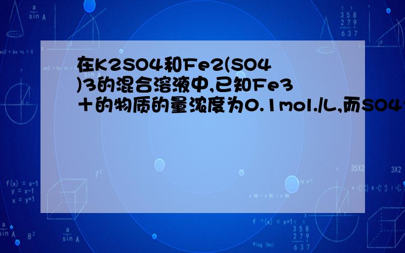 在K2SO4和Fe2(SO4)3的混合溶液中,已知Fe3＋的物质的量浓度为0.1mol./L,而SO42—的物质的量浓度为0.3mol/L,则混合液中K＋的物质的量浓度为 0.3mol/L问 如何用电荷守恒来解此题