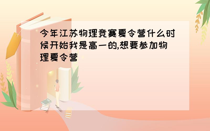 今年江苏物理竞赛夏令营什么时候开始我是高一的,想要参加物理夏令营