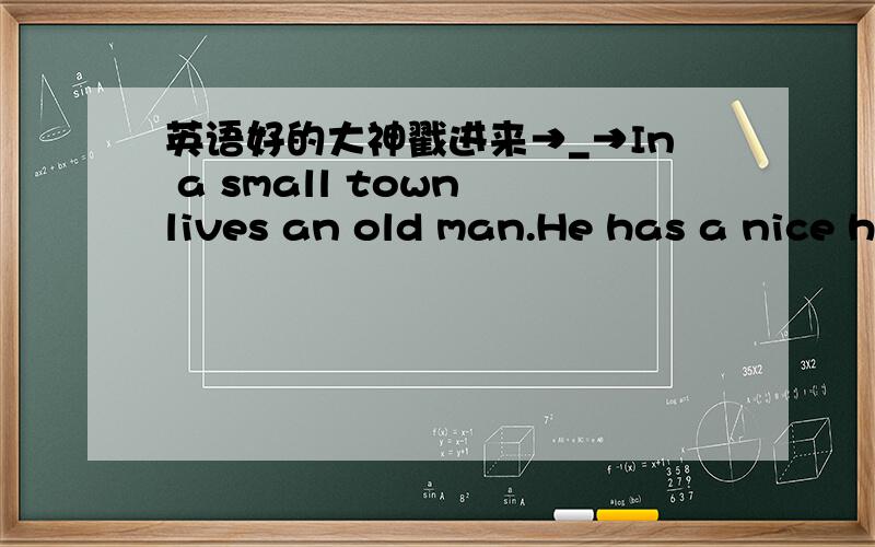 英语好的大神戳进来→_→In a small town lives an old man.He has a nice house with 1.______ large garden.The old man takes care of his flowers every day.The garden is 2.______ beautiful that every passer璪y will stop to have a good look.One