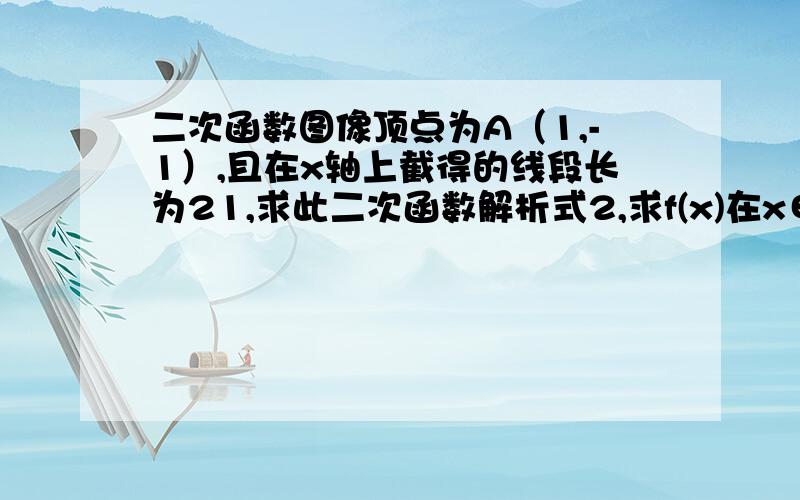 二次函数图像顶点为A（1,-1）,且在x轴上截得的线段长为21,求此二次函数解析式2,求f(x)在x∈[0,t](t>1)的值域