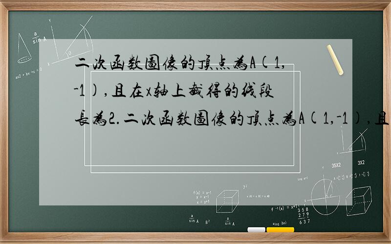 二次函数图像的顶点为A(1,-1),且在x轴上截得的线段长为2.二次函数图像的顶点为A(1,-1),且在x轴上截得的线段长为2(1)求此函数的解析式,并画出图像.（2）据图像回答：若x1>x2>1,试比较f(x1)与f(x2)