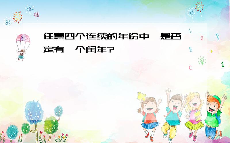 任意四个连续的年份中,是否一定有一个闰年?