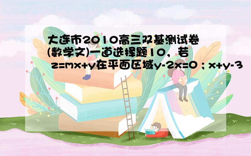 大连市2010高三双基测试卷(数学文)一道选择题10，若 z=mx+y在平面区域y-2x=0 ; x+y-3