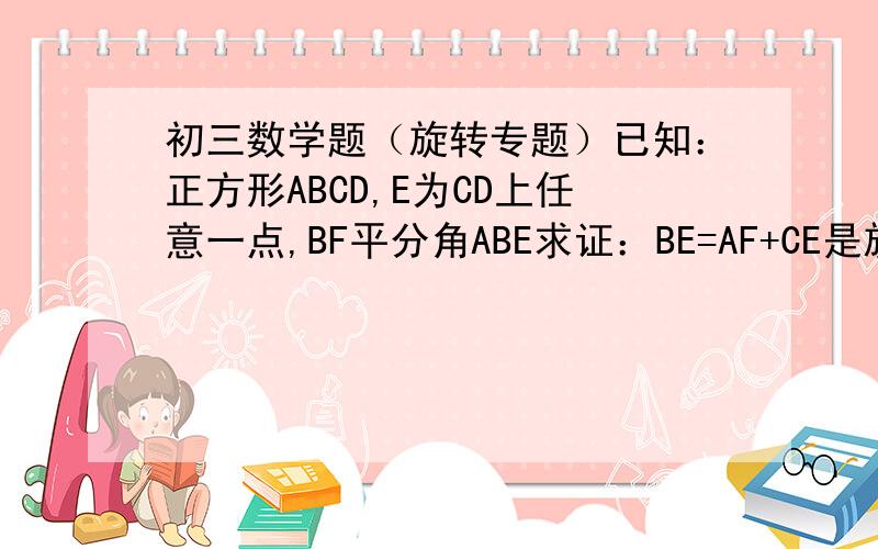 初三数学题（旋转专题）已知：正方形ABCD,E为CD上任意一点,BF平分角ABE求证：BE=AF+CE是旋转类的题F点在AD上面,这个貌似可以看出来的吧