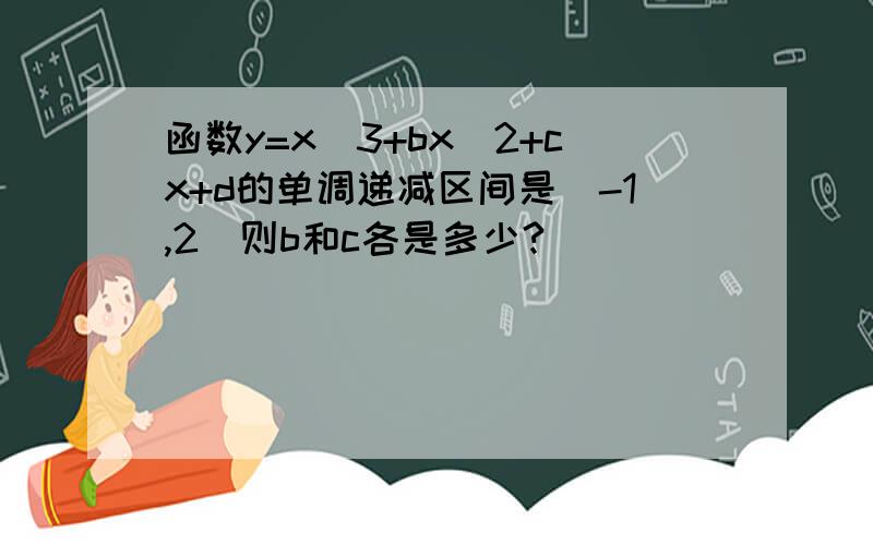 函数y=x^3+bx^2+cx+d的单调递减区间是[-1,2]则b和c各是多少?