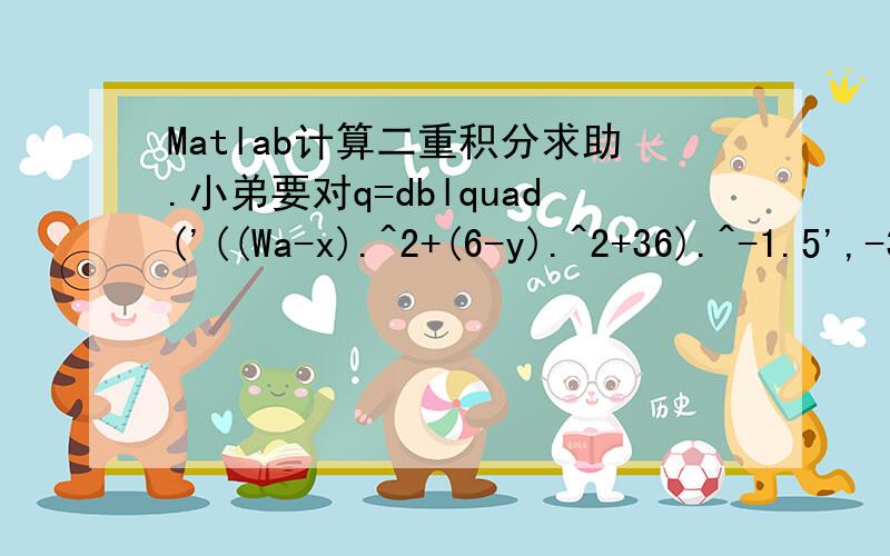 Matlab计算二重积分求助.小弟要对q=dblquad('((Wa-x).^2+(6-y).^2+36).^-1.5',-30,30,-40,40)进行二重积分,x、y为积分变量；但是Wa是个常量,我想在积分结果里面保留Wa,不知怎么解决啊?