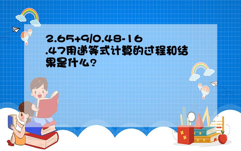 2.65+9/0.48-16.47用递等式计算的过程和结果是什么?