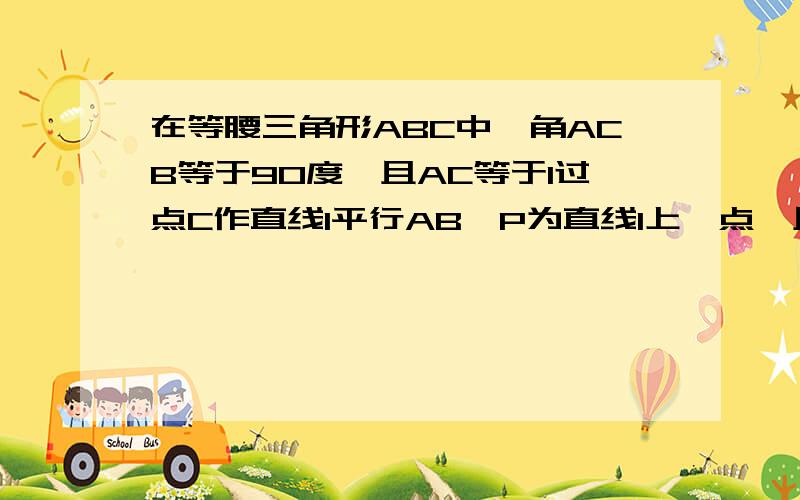 在等腰三角形ABC中,角ACB等于90度,且AC等于1过点C作直线l平行AB,P为直线l上一点,且AP等于AB,则点P到BC所在直线的距离是多少?思路