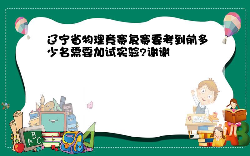 辽宁省物理竞赛复赛要考到前多少名需要加试实验?谢谢