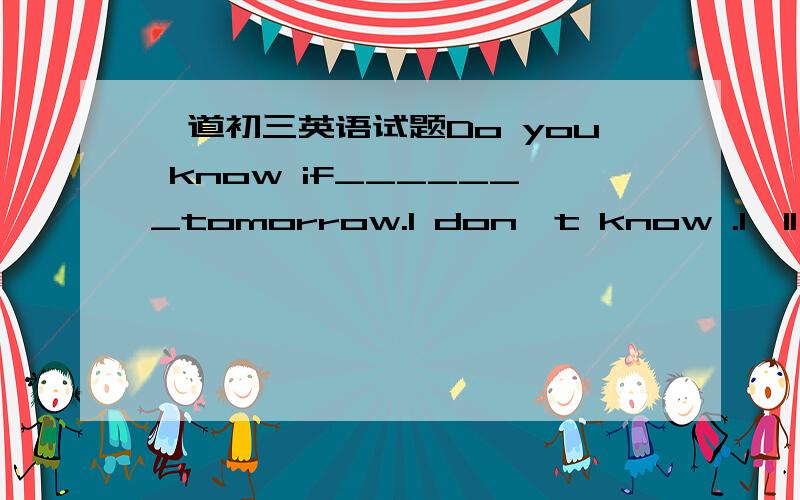 一道初三英语试题Do you know if_______tomorrow.I don't know .I'll tell you if________(回来）will come back |come back请告诉吾为何哦!那为啥if后面连个主语都没有？读起来很不顺口啊~为啥答案不是he /she come back