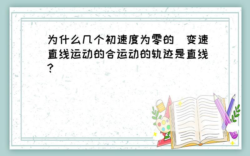 为什么几个初速度为零的勻变速直线运动的合运动的轨迹是直线?