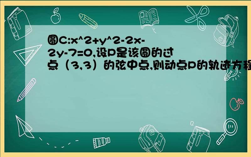 圆C:x^2+y^2-2x-2y-7=0,设P是该圆的过点（3,3）的弦中点,则动点P的轨迹方程是?