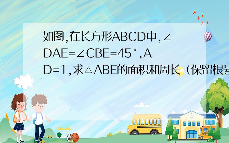 如图,在长方形ABCD中,∠DAE=∠CBE=45°,AD=1,求△ABE的面积和周长（保留根号）