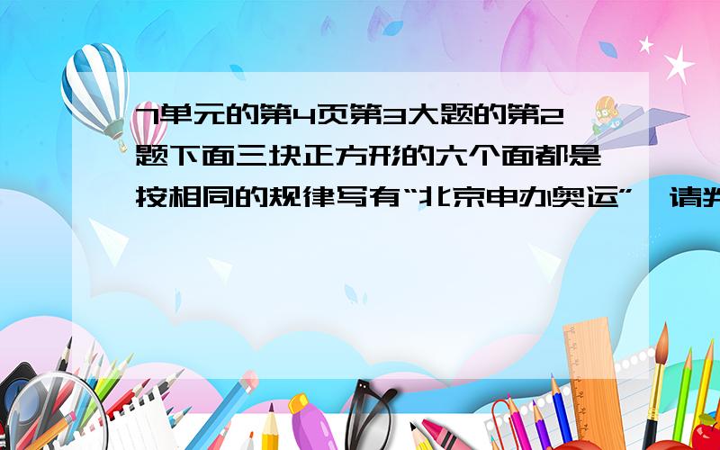 7单元的第4页第3大题的第2题下面三块正方形的六个面都是按相同的规律写有“北京申办奥运”,请判断“京”字对面是（ ）字,奥对面是（ ）字,北字对面是（ ）字.写出简要的思考过程：.