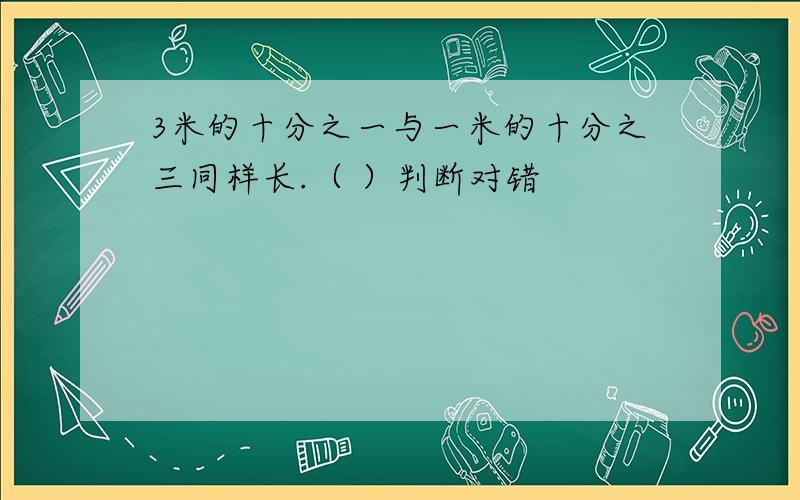 3米的十分之一与一米的十分之三同样长.（ ）判断对错