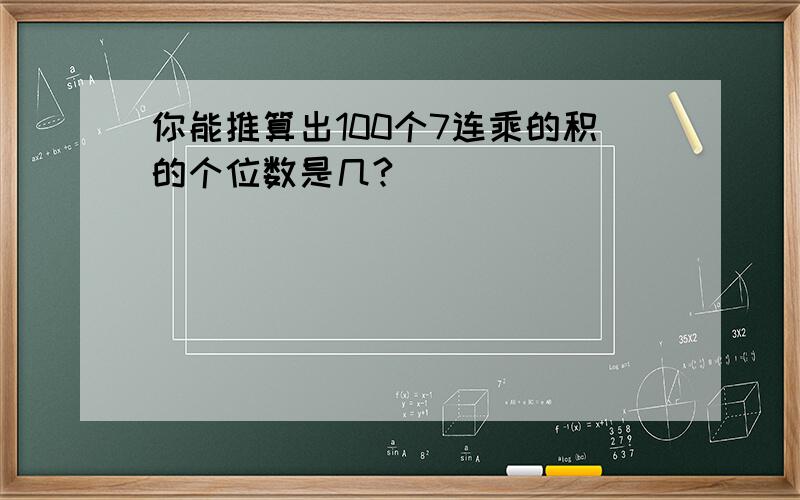 你能推算出100个7连乘的积的个位数是几?