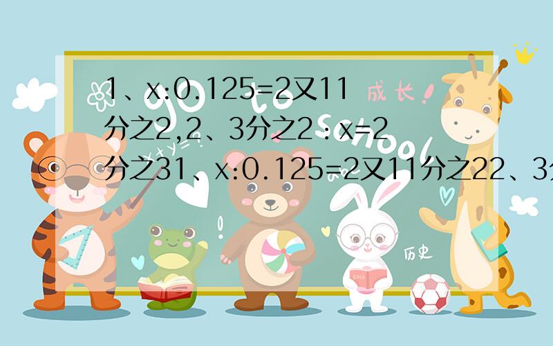 1、x:0.125=2又11分之2,2、3分之2：x=2分之31、x:0.125=2又11分之22、3分之2：x=2分之3急!速度