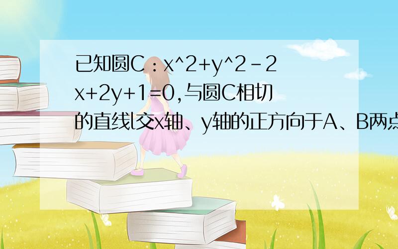 已知圆C：x^2+y^2-2x+2y+1=0,与圆C相切的直线l交x轴、y轴的正方向于A、B两点,O为原点,OA=a,OB=b（a>2,b>2）.（1）求证：圆C与直线l相切的条件是（a-2）（b-2）=2；（2）求线段AB中点的轨迹方程；（3）