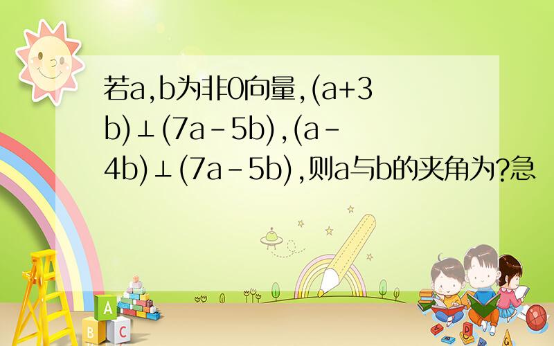 若a,b为非0向量,(a+3b)⊥(7a-5b),(a-4b)⊥(7a-5b),则a与b的夹角为?急