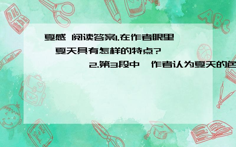 夏感 阅读答案1.在作者眼里,夏天具有怎样的特点?           2.第3段中,作者认为夏天的色彩是怎样的?他为什么会这样认为?            3.请仿照例句的写法,改写画线句,使其更形象生动.（不要求字