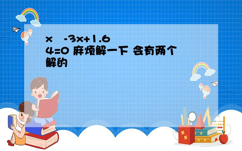 x²-3x+1.64=0 麻烦解一下 会有两个解的