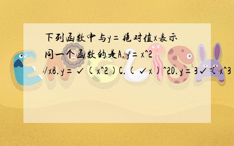 下列函数中与y=绝对值x表示同一个函数的是A.y=x^2/xB.y=√(x^2)C.(√x)^2D.y=3√(x^3)3√意思是三次根号