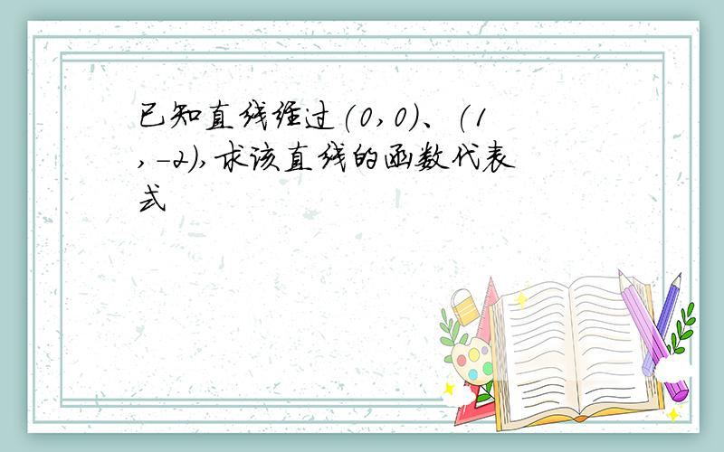 已知直线经过(0,0)、(1,-2),求该直线的函数代表式