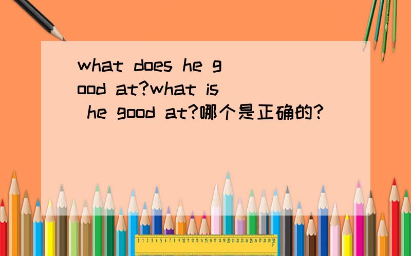 what does he good at?what is he good at?哪个是正确的?